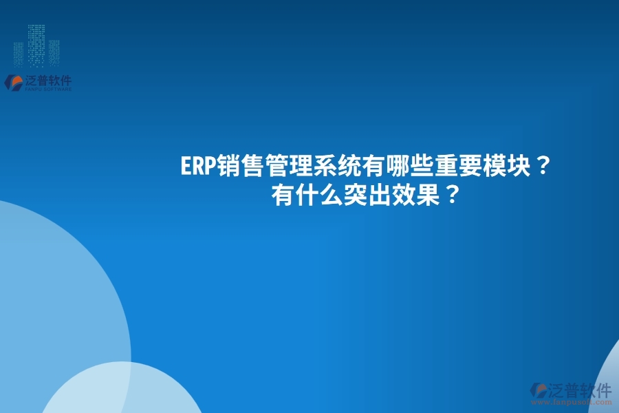 ERP銷售管理系統(tǒng)有哪些重要模塊？有什么突出效果？