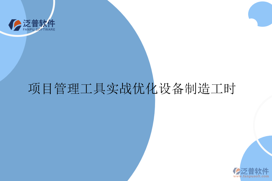 項(xiàng)目管理工具實(shí)戰(zhàn)優(yōu)化設(shè)備制造工時
