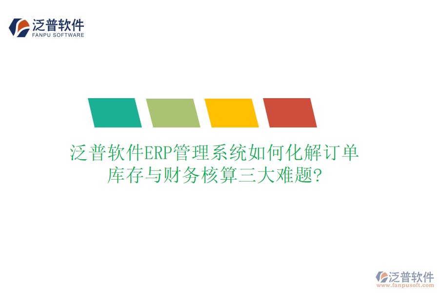 泛普軟件ERP管理系統(tǒng)如何化解訂單、庫(kù)存與財(cái)務(wù)核算三大難題?