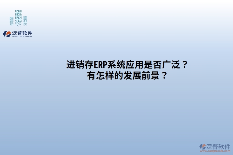 進銷存ERP系統(tǒng)應用是否廣發(fā)？有怎樣的發(fā)展前景？