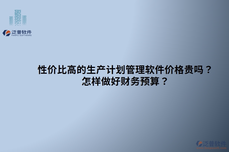 性價(jià)比高的生產(chǎn)計(jì)劃管理軟件價(jià)格貴嗎？ 怎樣做好財(cái)務(wù)預(yù)算？