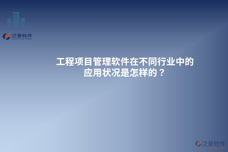 工程項(xiàng)目管理軟件在不同行業(yè)中的應(yīng)用狀況是怎樣的？