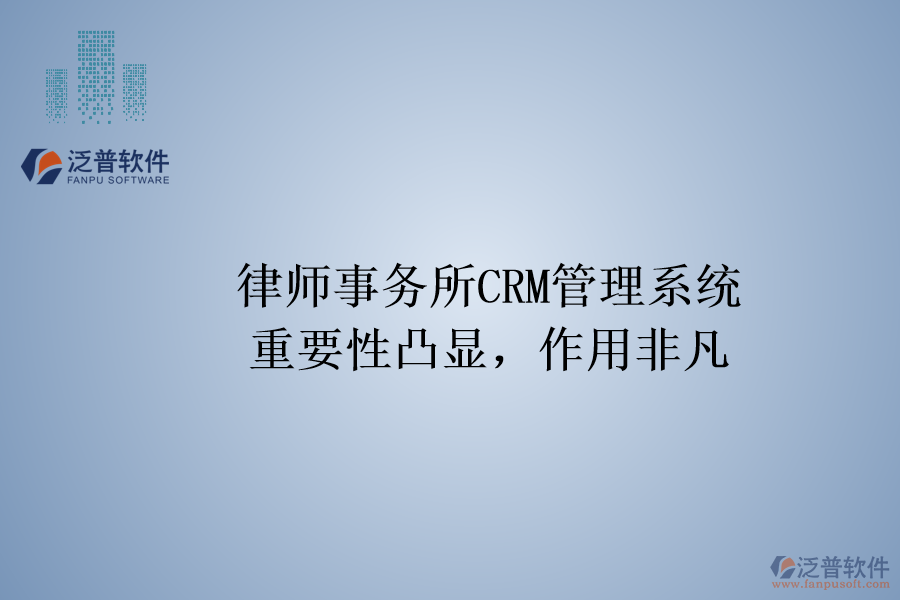 律師事務(wù)所CRM管理系統(tǒng)：重要性凸顯，作用非凡