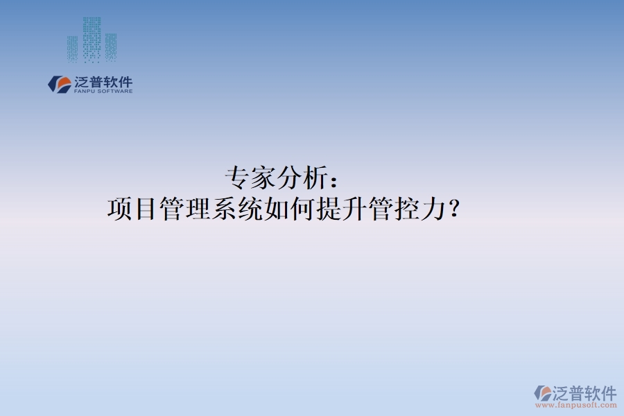 專家分析：項(xiàng)目管理系統(tǒng)如何提升管控力？