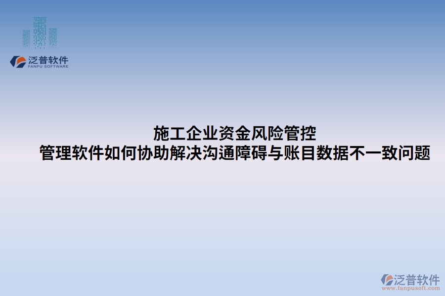 施工企業(yè)資金風(fēng)險(xiǎn)管控：管理軟件如何協(xié)助解決溝通障礙與賬目數(shù)據(jù)不一致問題