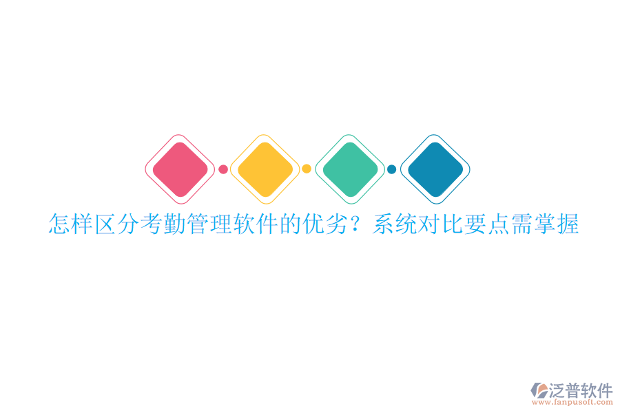 怎樣區(qū)分考勤管理軟件的優(yōu)劣？系統(tǒng)對比要點需掌握