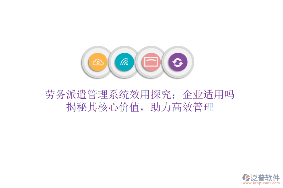 勞務(wù)派遣管理系統(tǒng)效用探究：企業(yè)適用嗎？揭秘其核心價(jià)值，助力高效管理