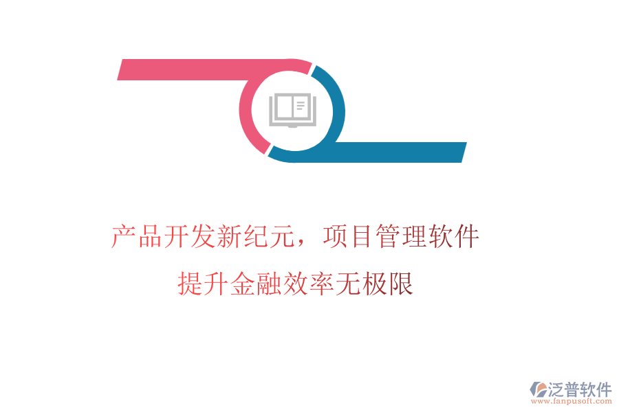 產(chǎn)品開發(fā)新紀元，項目管理軟件提升金融效率無<a href=http://www.theonlineadagency.com/pinpai/jixian/ target=_blank class=infotextkey>極限</a>