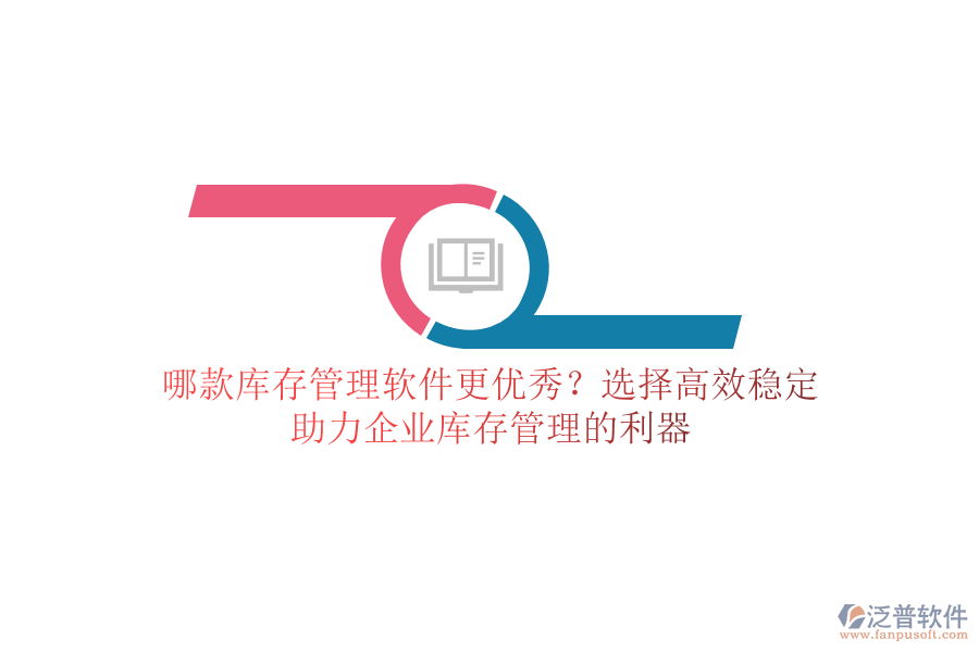哪款庫存管理軟件更優(yōu)秀？選擇高效穩(wěn)定，助力企業(yè)庫存管理的利器