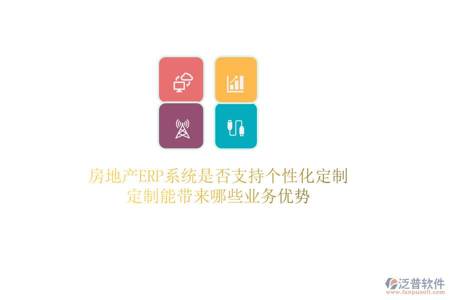 房地產(chǎn)ERP系統(tǒng)是否支持個(gè)性化定制？定制能帶來哪些業(yè)務(wù)優(yōu)勢(shì)