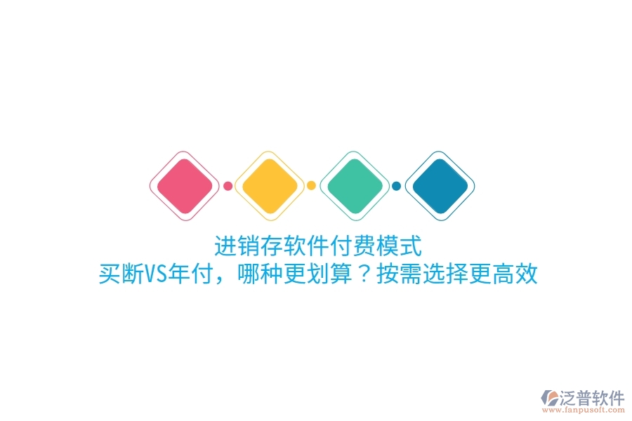 進銷存軟件付費模式：買斷VS年付，哪種更劃算？按需選擇更高效