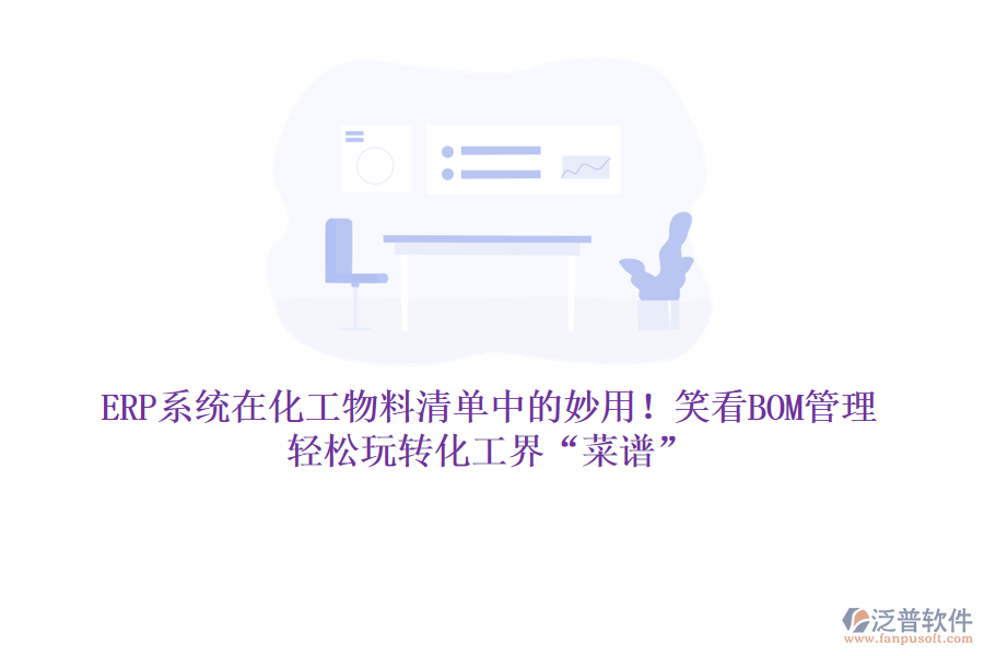 ERP系統(tǒng)在化工物料清單中的妙用！笑看BOM管理，輕松玩轉(zhuǎn)化工界“菜譜”