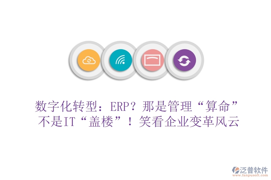 數(shù)字化轉(zhuǎn)型：ERP？那是管理“算命”不是IT“蓋樓”！笑看企業(yè)變革風(fēng)云