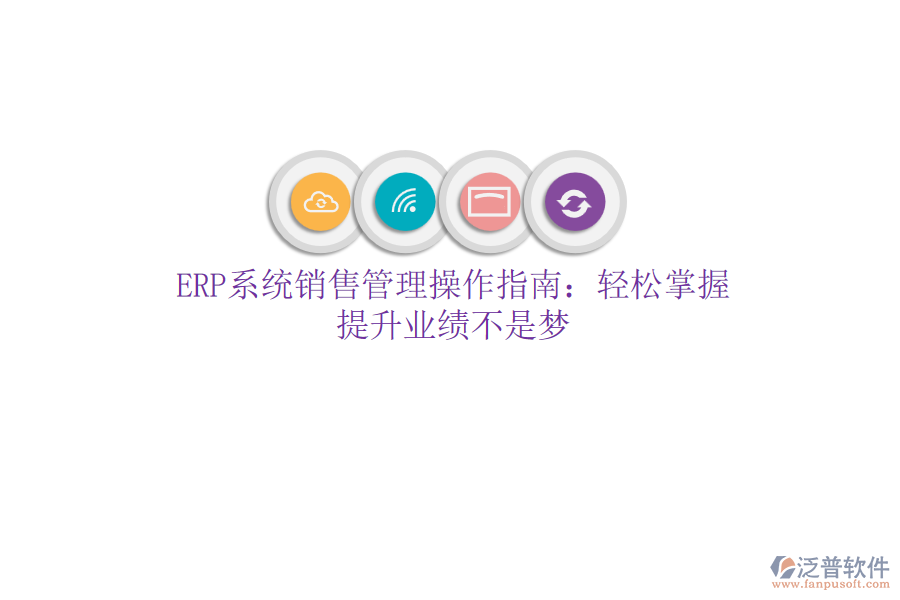 ERP系統(tǒng)銷(xiāo)售管理操作指南：輕松掌握，提升業(yè)績(jī)不是夢(mèng)