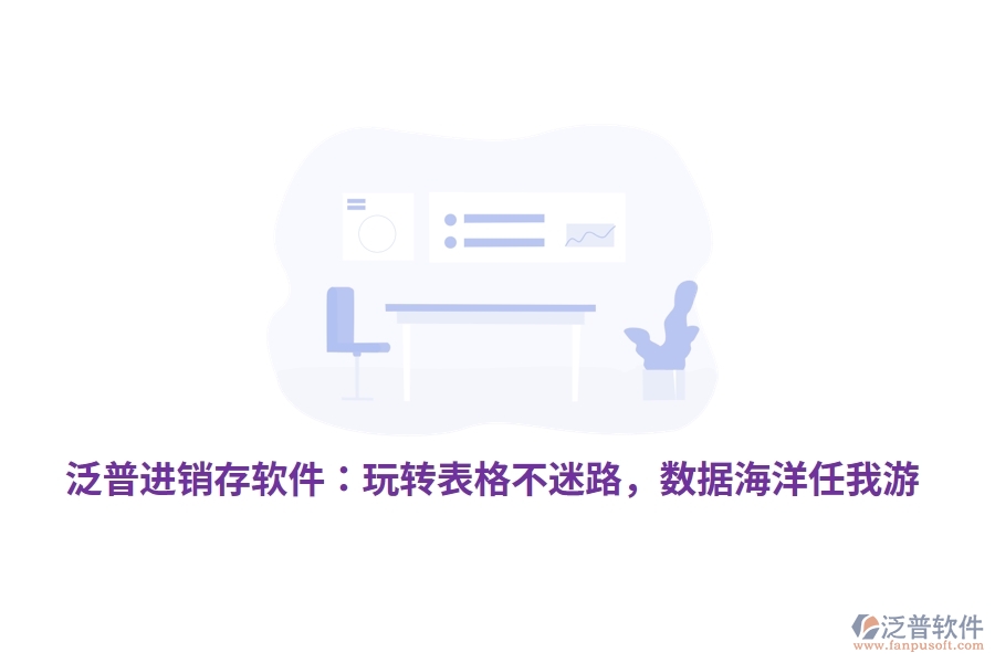 泛普進(jìn)銷存軟件：玩轉(zhuǎn)表格不迷路，數(shù)據(jù)海洋任我游