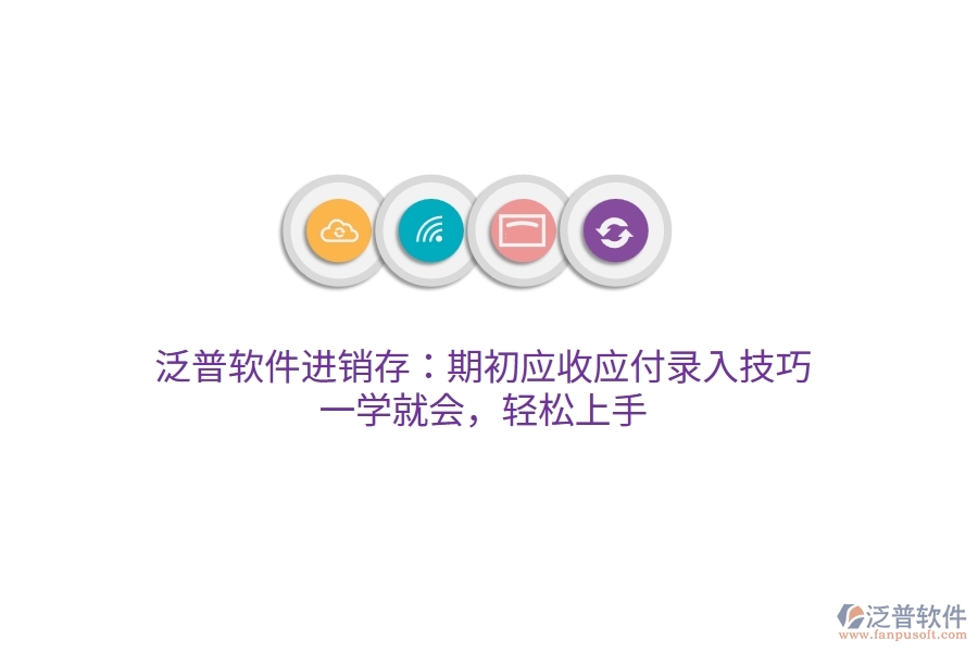 泛普進(jìn)銷存：期初應(yīng)收應(yīng)付錄入技巧，一學(xué)就會(huì)，輕松上手