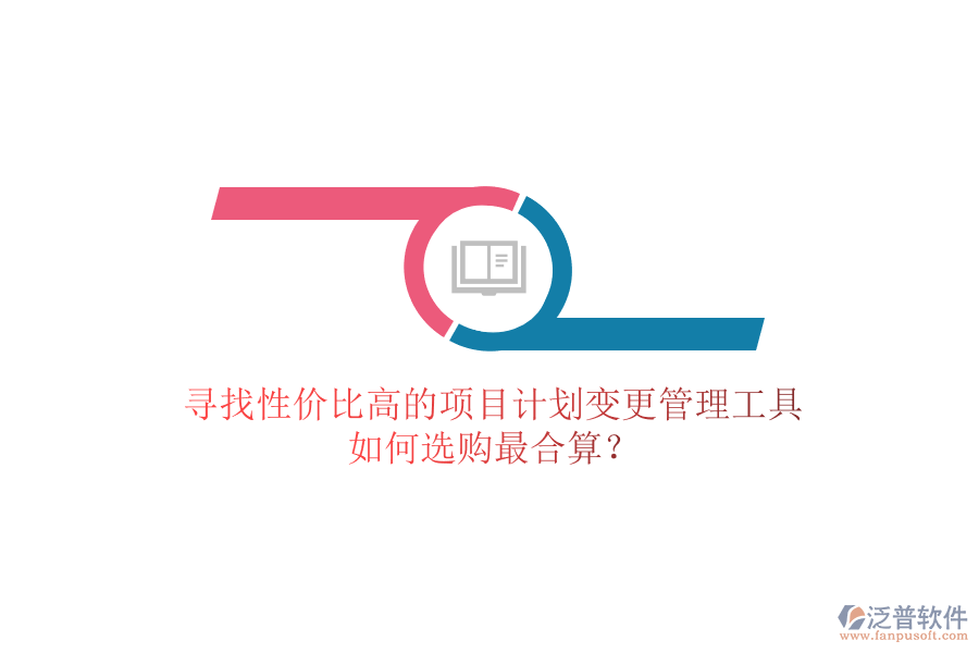 尋找性價(jià)比高的項(xiàng)目計(jì)劃變更管理工具，如何選購(gòu)最合算？