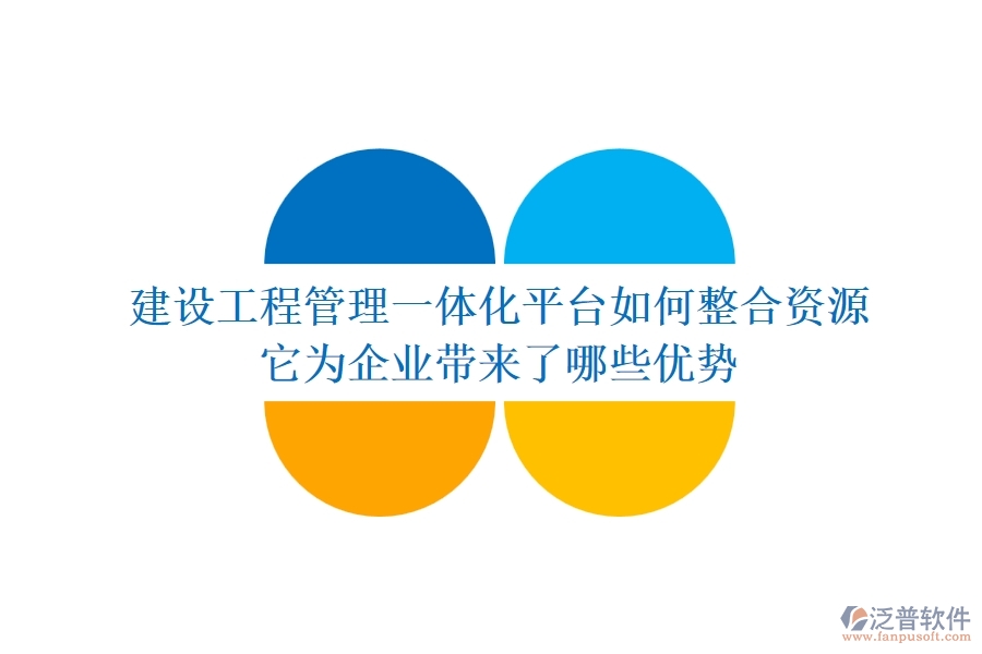 建設(shè)工程管理一體化平臺(tái)如何整合資源？它為企業(yè)帶來了哪些優(yōu)勢(shì)？