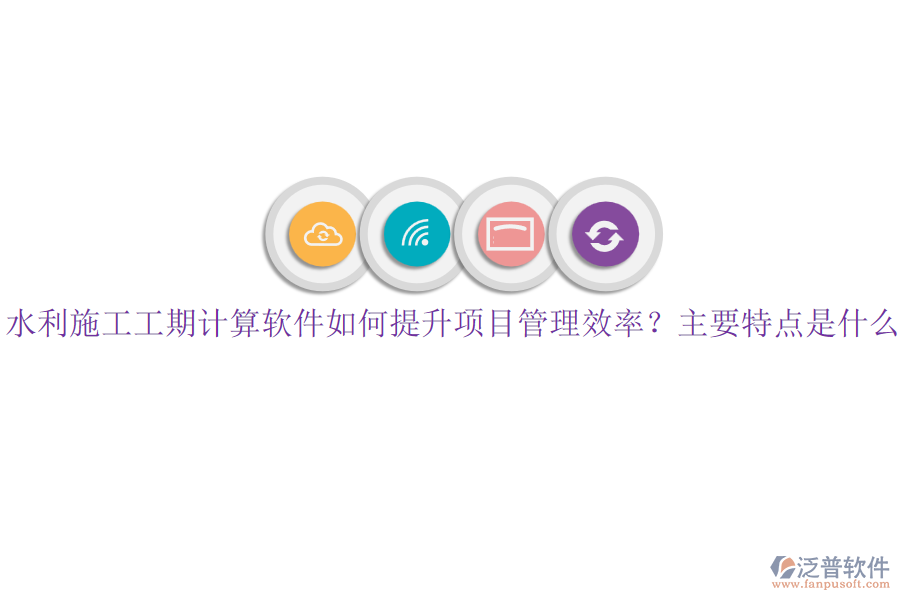 水利施工工期計(jì)算軟件如何提升項(xiàng)目管理效率？主要特點(diǎn)是什么？