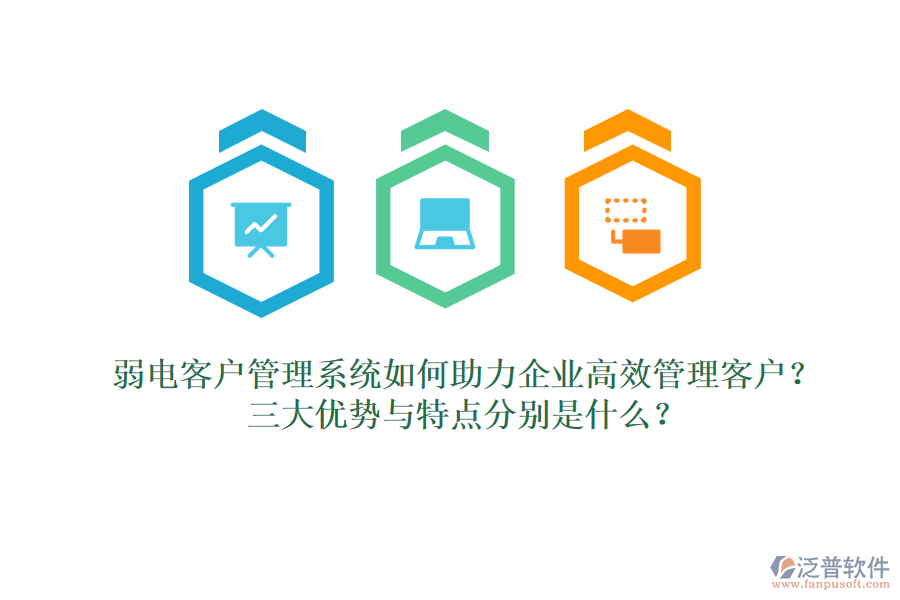 弱電客戶管理系統(tǒng)如何助力企業(yè)高效管理客戶？三大優(yōu)勢與特點分別是什么？  