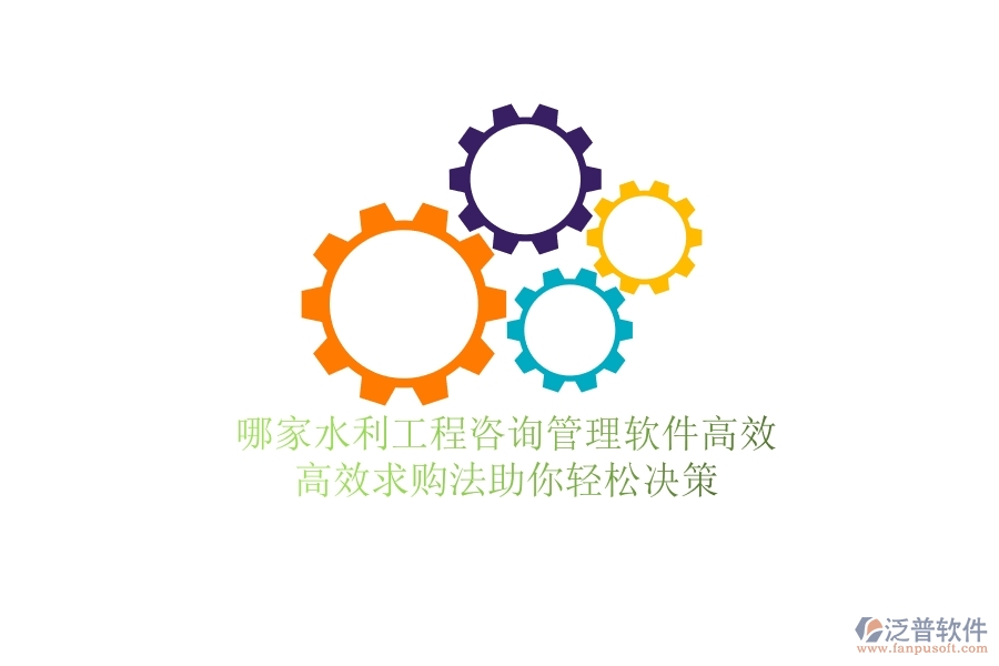 哪家水利工程咨詢管理軟件高效？高效求購法助你輕松決策
