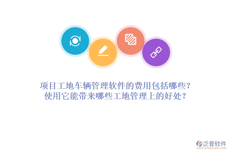 項目工地車輛管理軟件的費用包括哪些？使用它能帶來哪些工地管理上的好處？