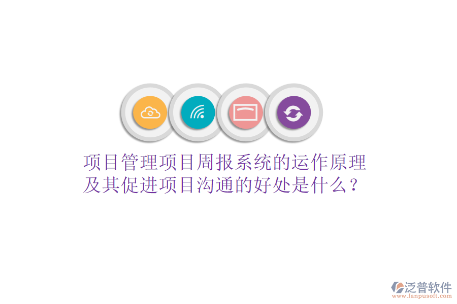 項(xiàng)目管理項(xiàng)目周報(bào)系統(tǒng)的運(yùn)作原理及其促進(jìn)項(xiàng)目溝通的好處是什么？