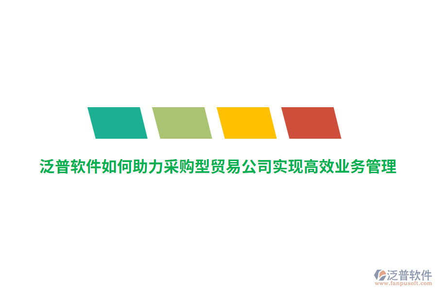 泛普軟件如何助力采購型貿(mào)易公司實現(xiàn)高效業(yè)務(wù)管理？