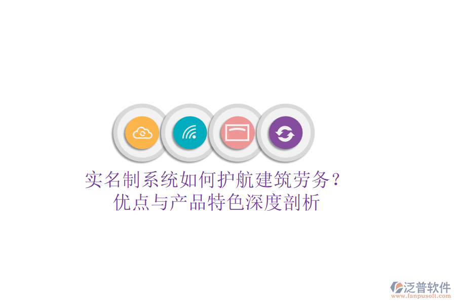 實名制系統(tǒng)如何護航建筑勞務？優(yōu)點與產(chǎn)品特色深度剖析