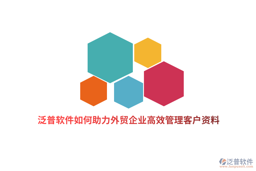 泛普軟件如何助力外貿(mào)企業(yè)高效管理客戶資料？