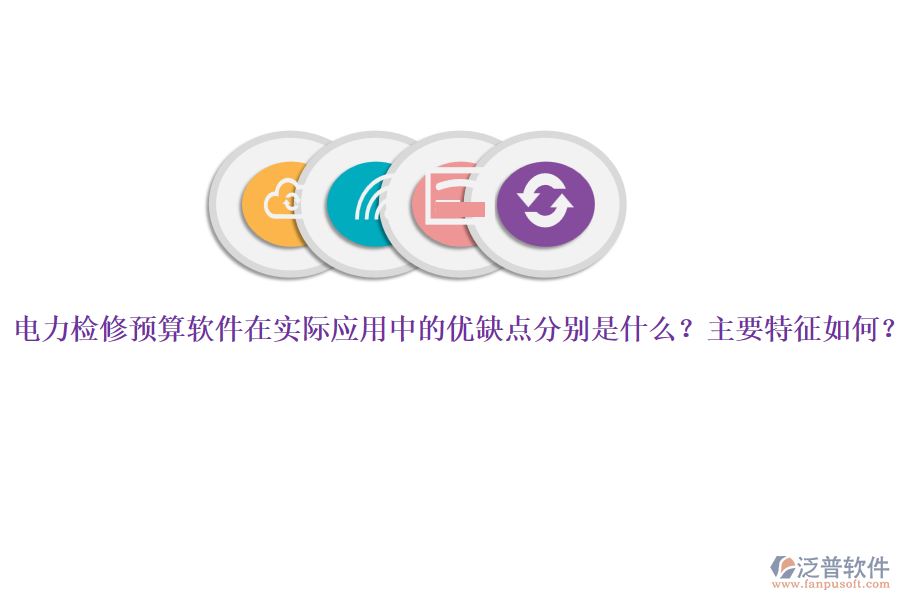 電力檢修預(yù)算軟件在實(shí)際應(yīng)用中的優(yōu)缺點(diǎn)分別是什么？主要特征如何？