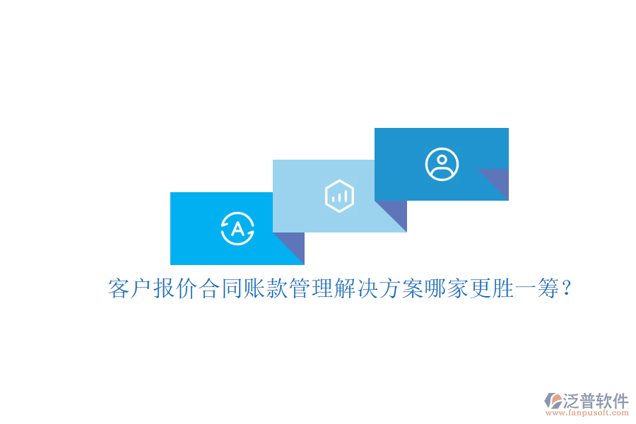 客戶報(bào)價(jià)合同賬款管理解決方案哪家更勝一籌？