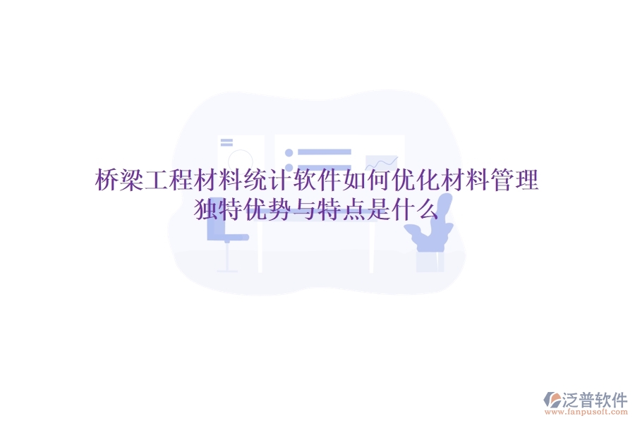 橋梁工程材料統(tǒng)計軟件如何優(yōu)化材料管理？獨(dú)特優(yōu)勢與特點(diǎn)是什么？