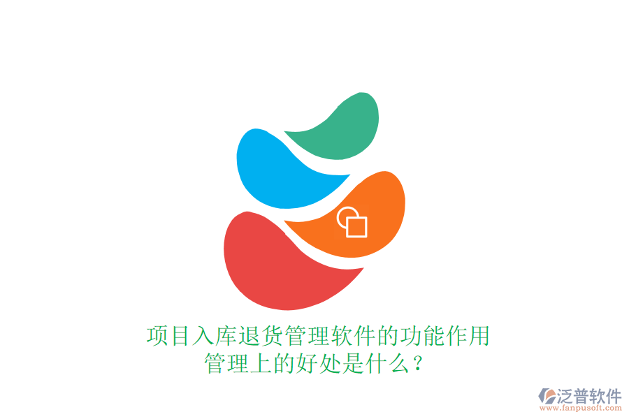項目入庫退貨管理軟件的功能、作用及其管理上的好處是什么？