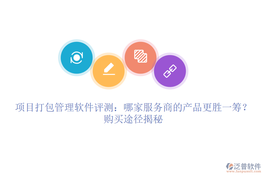 項(xiàng)目打包管理軟件評(píng)測(cè)：哪家服務(wù)商的產(chǎn)品更勝一籌？購(gòu)買途徑揭秘