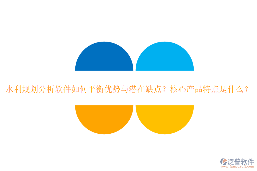 水利規(guī)劃分析軟件如何平衡優(yōu)勢與潛在缺點？核心產(chǎn)品特點是什么？