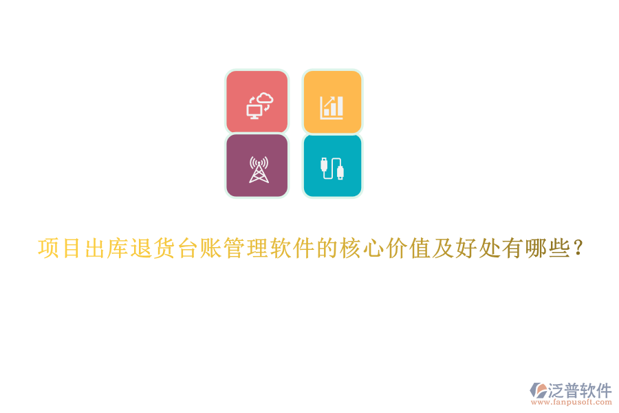 項(xiàng)目出庫(kù)退貨臺(tái)賬管理軟件的核心價(jià)值及好處有哪些？