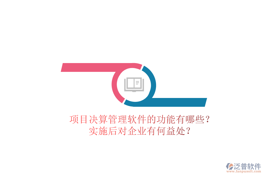 項目決算管理軟件的功能有哪些？實施后對企業(yè)有何益處？
