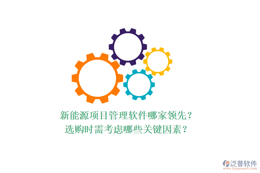 新能源項目管理軟件哪家領(lǐng)先？選購時需考慮哪些關(guān)鍵因素？
