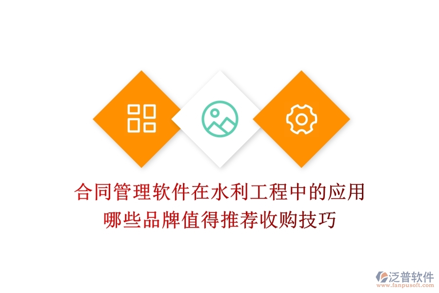 合同管理軟件在水利工程中的應(yīng)用，哪些品牌值得推薦？收購(gòu)技巧