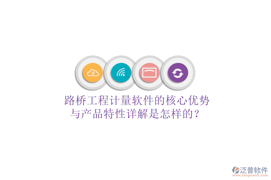 路橋工程計量軟件的核心優(yōu)勢與產(chǎn)品特性詳解是怎樣的？
