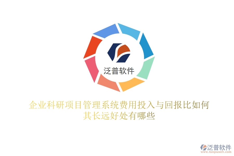 企業(yè)科研項目管理系統(tǒng)費(fèi)用投入與回報比如何？其長遠(yuǎn)好處有哪些？