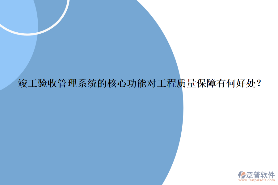 竣工驗(yàn)收管理系統(tǒng)的核心功能對(duì)工程質(zhì)量保障有何好處？