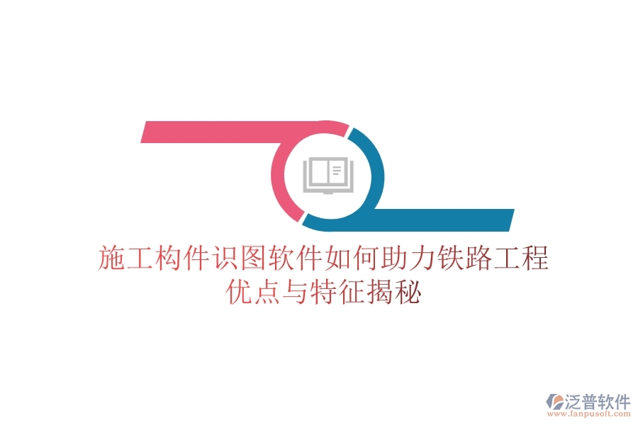 施工構(gòu)件識圖軟件如何助力鐵路工程？優(yōu)點(diǎn)與特征揭秘