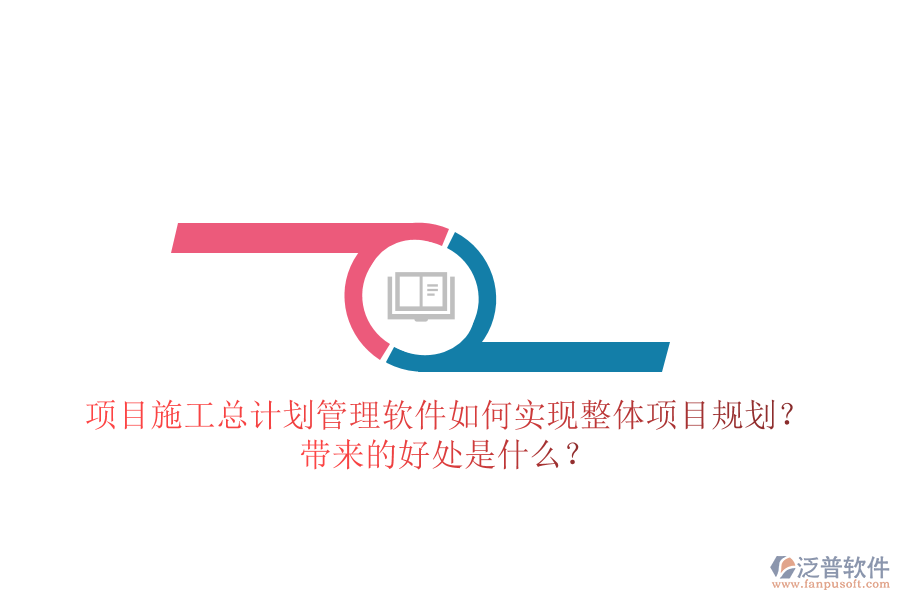 項目施工總計劃管理軟件如何實現(xiàn)整體項目規(guī)劃？帶來的好處是什么？