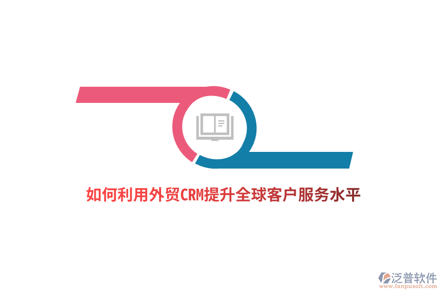 如何利用外貿(mào)CRM提升全球客戶服務(wù)水平？