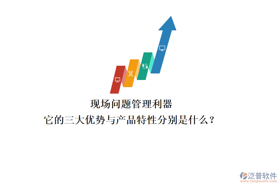 現(xiàn)場問題管理利器，它的三大優(yōu)勢與產(chǎn)品特性分別是什么？