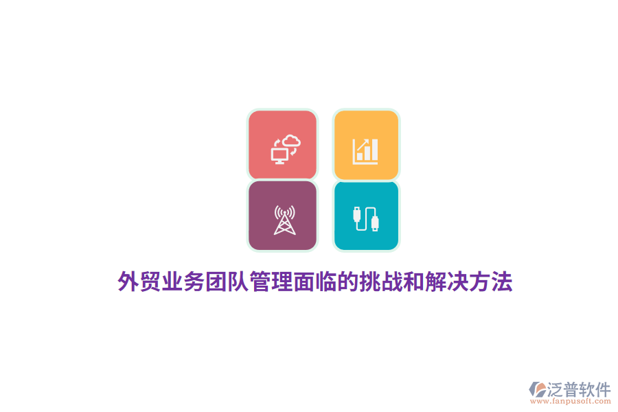 外貿(mào)業(yè)務團隊管理面臨的挑戰(zhàn)和解決方法