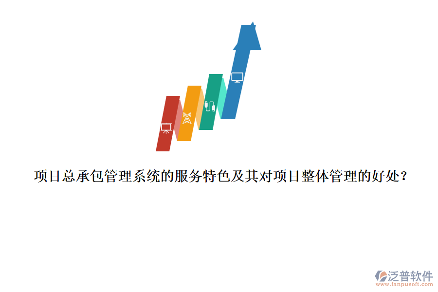 項目總承包管理系統(tǒng)的服務特色及其對項目整體管理的好處？