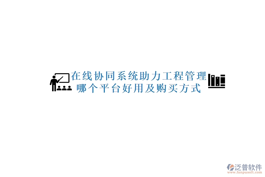 在線協同系統助力工程管理，哪個平臺好用及購買方式？